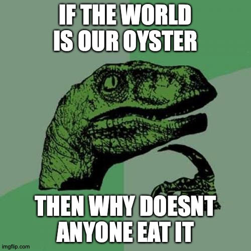 Philosoraptor Meme | IF THE WORLD IS OUR OYSTER; THEN WHY DOESNT ANYONE EAT IT | image tagged in memes,philosoraptor | made w/ Imgflip meme maker