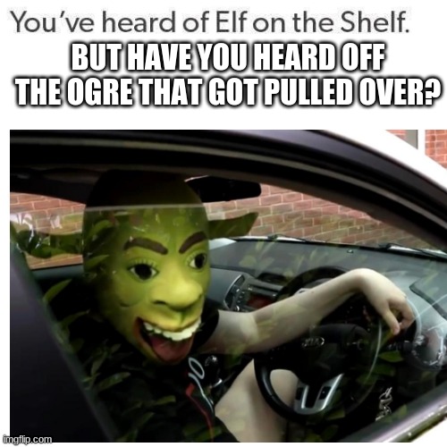 BUT HAVE YOU HEARD OFF THE OGRE THAT GOT PULLED OVER? | made w/ Imgflip meme maker