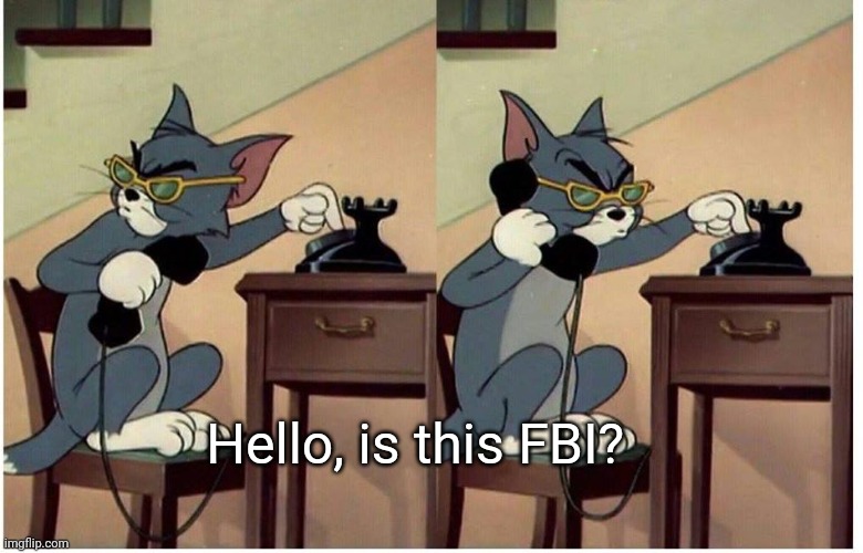 Hello, is this FBI? | image tagged in tom calling | made w/ Imgflip meme maker