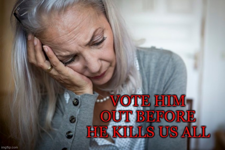 Vote Him Out Before He Kills Us ALL - 10 | VOTE HIM OUT BEFORE HE KILLS US ALL | image tagged in donald trump,election 2020 | made w/ Imgflip meme maker