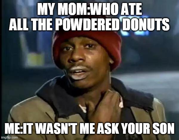 Liar liar pants for hire | MY MOM:WHO ATE ALL THE POWDERED DONUTS; ME:IT WASN'T ME ASK YOUR SON | image tagged in memes,y'all got any more of that | made w/ Imgflip meme maker