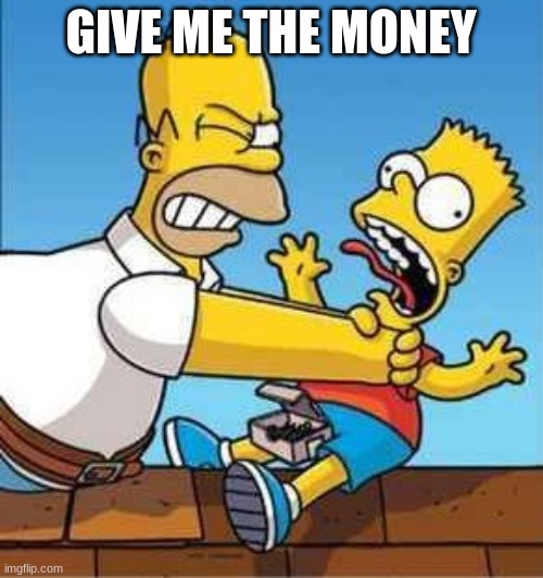 Bart Simpson Choked By Homer | GIVE ME THE MONEY | image tagged in bart simpson choked by homer | made w/ Imgflip meme maker