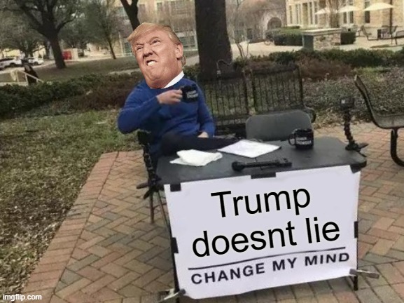 trump lol | Trump doesnt lie | image tagged in memes,change my mind | made w/ Imgflip meme maker