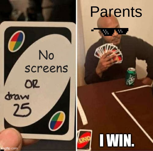 UNO Draw 25 Cards | Parents; No screens; I WIN. | image tagged in memes,uno draw 25 cards | made w/ Imgflip meme maker