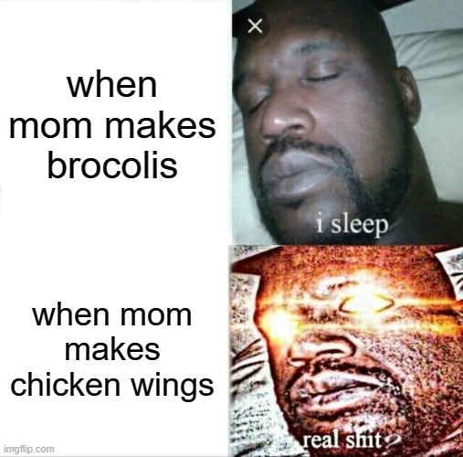 Sleeping Shaq | when mom makes brocolis; when mom makes chicken wings | image tagged in memes,sleeping shaq | made w/ Imgflip meme maker