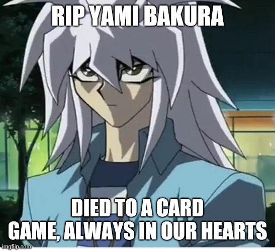 My favorite Yu- Gi-Oh character | RIP YAMI BAKURA; DIED TO A CARD GAME, ALWAYS IN OUR HEARTS | image tagged in yugioh | made w/ Imgflip meme maker