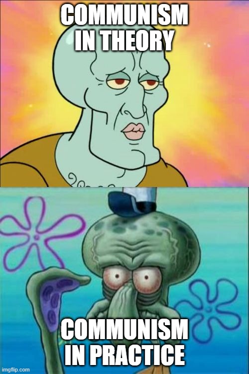 this is true lol | COMMUNISM IN THEORY; COMMUNISM IN PRACTICE | image tagged in memes,squidward | made w/ Imgflip meme maker