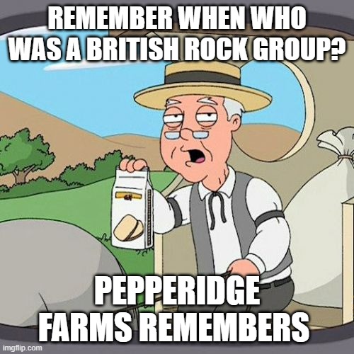 The Crooked WHO | REMEMBER WHEN WHO WAS A BRITISH ROCK GROUP? PEPPERIDGE FARMS REMEMBERS | image tagged in memes,pepperidge farm remembers,who | made w/ Imgflip meme maker