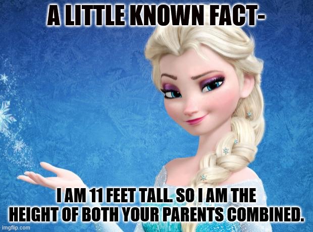 Ruining Kids' Dreams | A LITTLE KNOWN FACT-; I AM 11 FEET TALL. SO I AM THE HEIGHT OF BOTH YOUR PARENTS COMBINED. | image tagged in elsa frozen | made w/ Imgflip meme maker