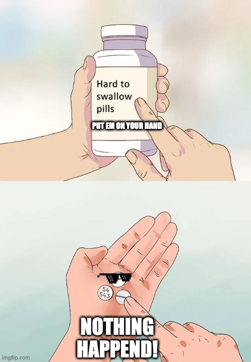 Put em on ur hand | PUT EM ON YOUR HAND; NOTHING HAPPEND! | image tagged in memes,hard to swallow pills,put em on ur hand boi | made w/ Imgflip meme maker