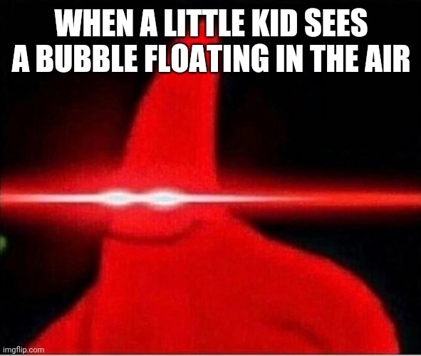 Laser eyes  | WHEN A LITTLE KID SEES A BUBBLE FLOATING IN THE AIR | image tagged in laser eyes | made w/ Imgflip meme maker