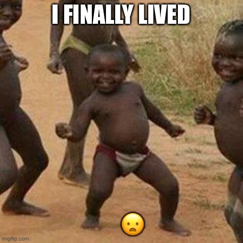 Third World Success Kid Meme | I FINALLY LIVED; 😦 | image tagged in memes,third world success kid | made w/ Imgflip meme maker