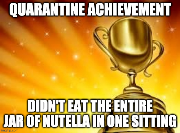 Quara-nutella | QUARANTINE ACHIEVEMENT; DIDN'T EAT THE ENTIRE JAR OF NUTELLA IN ONE SITTING | image tagged in award | made w/ Imgflip meme maker
