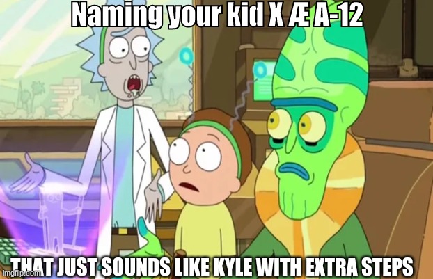 X Æ A-12 Musk | Naming your kid X Æ A-12; THAT JUST SOUNDS LIKE KYLE WITH EXTRA STEPS | image tagged in rick and morty | made w/ Imgflip meme maker