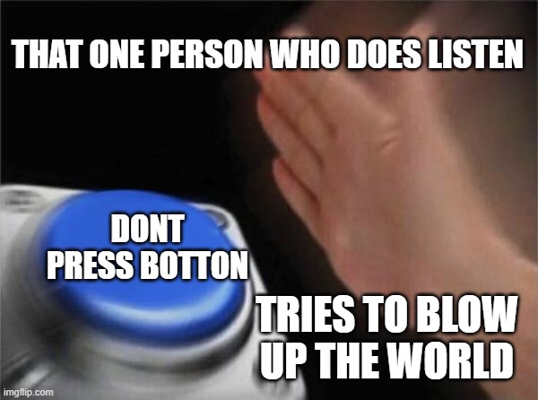 Blank Nut Button | THAT ONE PERSON WHO DOES LISTEN; DONT PRESS BOTTON; TRIES TO BLOW UP THE WORLD | image tagged in memes,blank nut button | made w/ Imgflip meme maker