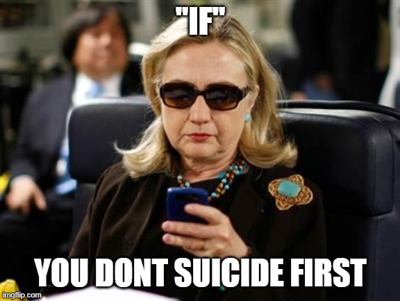Hillary Clinton Cellphone Meme | "IF" YOU DONT SUICIDE FIRST | image tagged in memes,hillary clinton cellphone | made w/ Imgflip meme maker