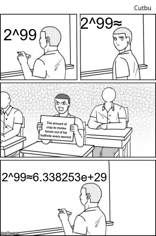 the student was right | 2^99≈; 2^99; The amount of crap le monke forces out of his butthole every second; 2^99≈6.338253e+29 | image tagged in memes,cheating in class,le monke | made w/ Imgflip meme maker
