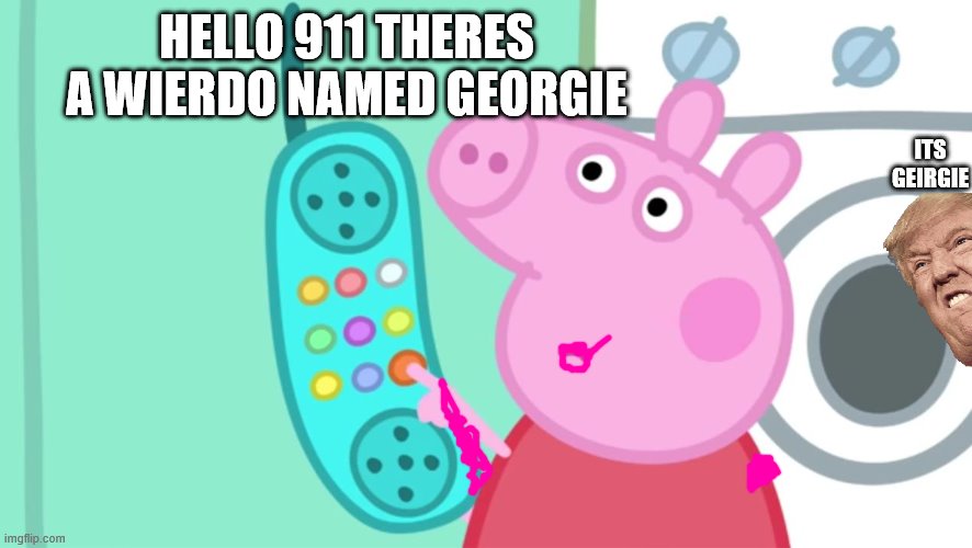 peppa pig phone | ITS GEIRGIE; HELLO 911 THERES A WIERDO NAMED GEORGIE | image tagged in peppa pig phone | made w/ Imgflip meme maker