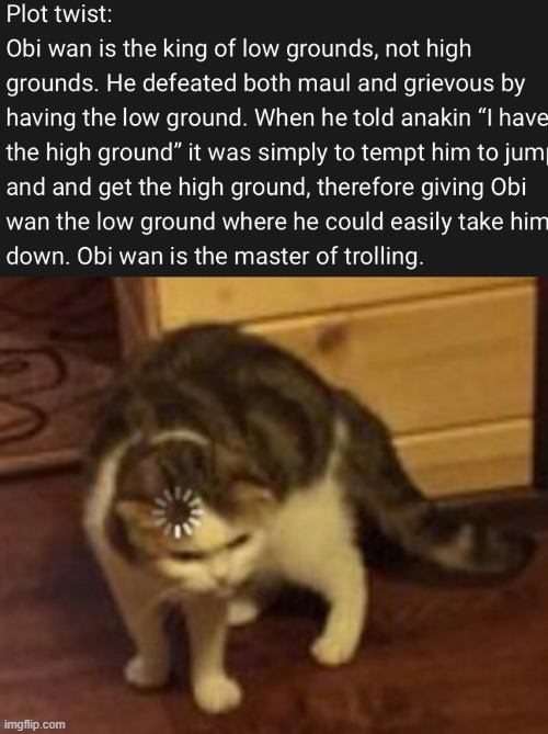 image tagged in loading cat,obi wan kenobi,it's over anakin i have the high ground,the high ground,darth maul,general grievous | made w/ Imgflip meme maker