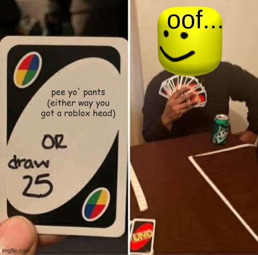 upvote if you want this to get weirder | oof... pee yo' pants (either way you got a roblox head) | image tagged in memes,uno draw 25 cards,random | made w/ Imgflip meme maker