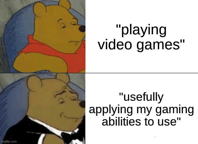 Tuxedo Winnie The Pooh | "playing video games"; "usefully applying my gaming abilities to use" | image tagged in memes,tuxedo winnie the pooh | made w/ Imgflip meme maker