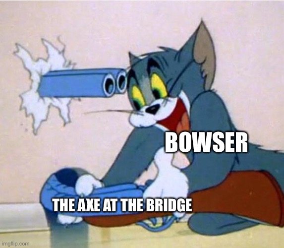 Mario logic | BOWSER; THE AXE AT THE BRIDGE | image tagged in tom shotgun | made w/ Imgflip meme maker