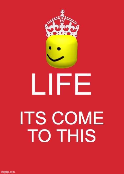 Keep Calm And Carry On Red | LIFE; ITS COME TO THIS | image tagged in memes,keep calm and carry on red | made w/ Imgflip meme maker