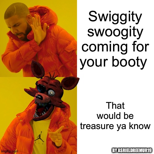 Drake Hotline Bling | Swiggity swoogity coming for your booty; That would be treasure ya know; BY ASRIELDREEMUR19 | image tagged in memes,drake hotline bling,fnaf,foxy,swiggity swooty,video games | made w/ Imgflip meme maker