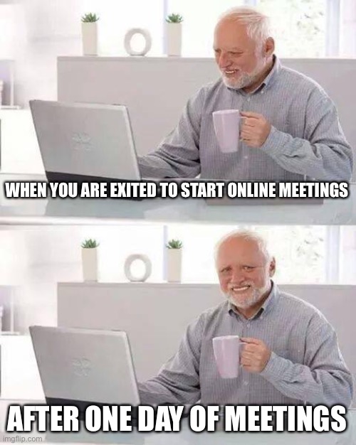Hide the Pain Harold Meme | WHEN YOU ARE EXITED TO START ONLINE MEETINGS; AFTER ONE DAY OF MEETINGS | image tagged in memes,hide the pain harold | made w/ Imgflip meme maker