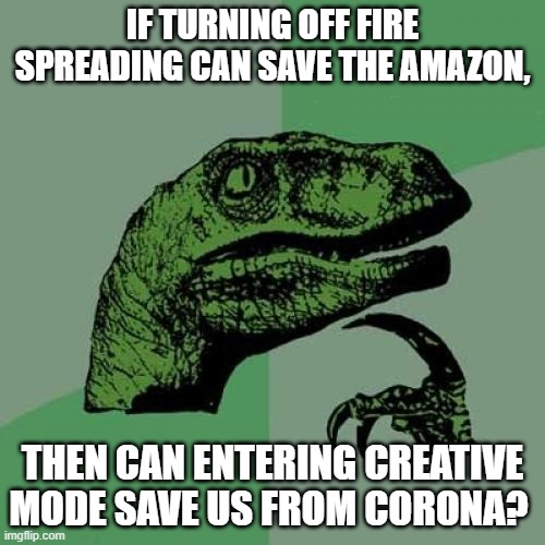 Only the OGs will get this | IF TURNING OFF FIRE SPREADING CAN SAVE THE AMAZON, THEN CAN ENTERING CREATIVE MODE SAVE US FROM CORONA? | image tagged in memes,philosoraptor | made w/ Imgflip meme maker