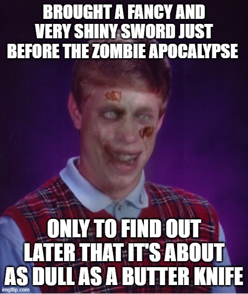 Zombie Bad Luck Brian | BROUGHT A FANCY AND VERY SHINY SWORD JUST BEFORE THE ZOMBIE APOCALYPSE; ONLY TO FIND OUT LATER THAT IT'S ABOUT AS DULL AS A BUTTER KNIFE | image tagged in memes,zombie bad luck brian | made w/ Imgflip meme maker
