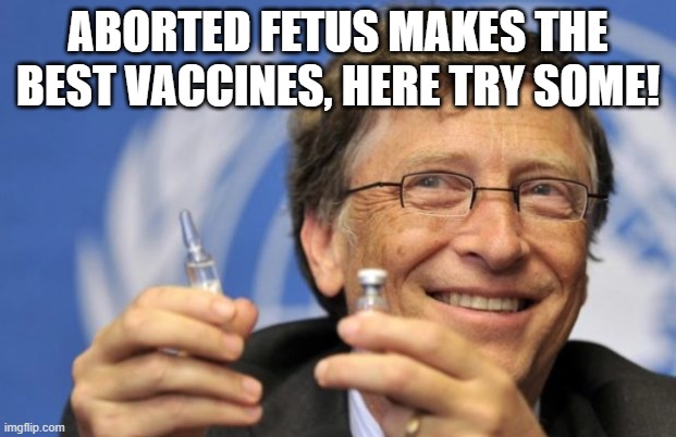 And you thought Planned Parenthood just sold Abortions for         Health reasons. | ABORTED FETUS MAKES THE BEST VACCINES, HERE TRY SOME! | image tagged in bill gates loves vaccines,disinfectant is used in vaccines,thimerosal is an antiseptic and antifungal agent,so injecting disinfe | made w/ Imgflip meme maker