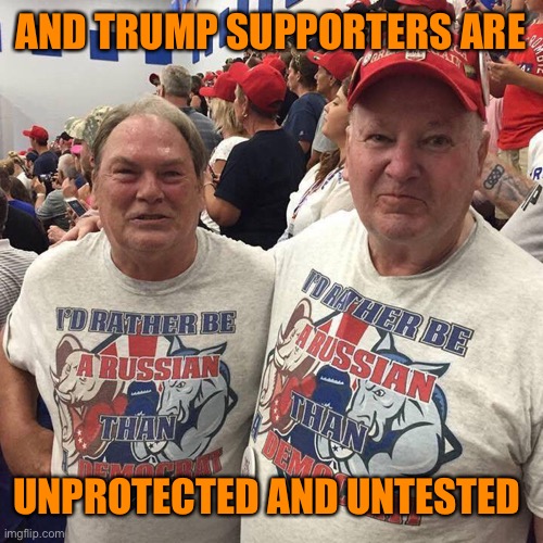 AND TRUMP SUPPORTERS ARE UNPROTECTED AND UNTESTED | made w/ Imgflip meme maker