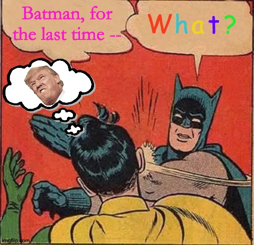 Batman Says What? | Batman, for the last time --; W; h; t; ? a | image tagged in memes,batman slapping robin,not again,what if i told you,i can't even,deep thoughts | made w/ Imgflip meme maker