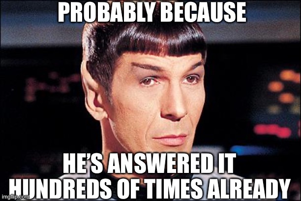 Condescending Spock | PROBABLY BECAUSE HE’S ANSWERED IT HUNDREDS OF TIMES ALREADY | image tagged in condescending spock | made w/ Imgflip meme maker