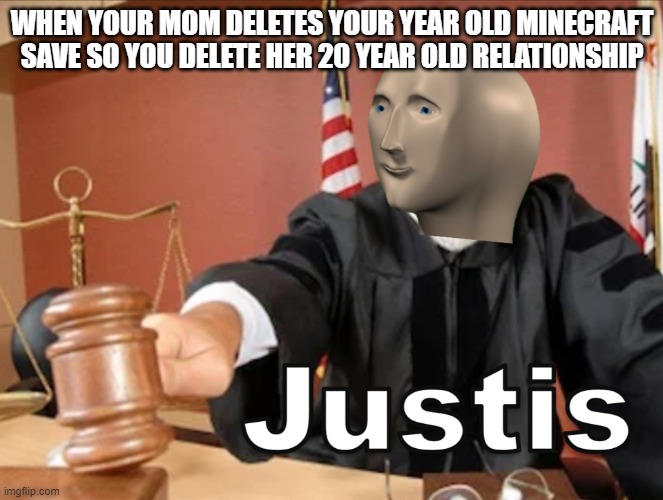 Meme man Justis | WHEN YOUR MOM DELETES YOUR YEAR OLD MINECRAFT SAVE SO YOU DELETE HER 20 YEAR OLD RELATIONSHIP | image tagged in meme man justis | made w/ Imgflip meme maker