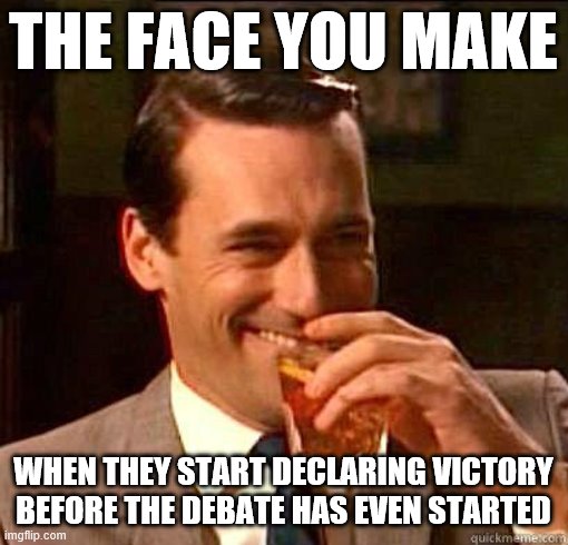 I don't always use the Don Draper meme, but when I do, it's probably a parody of a Rightie who just did | THE FACE YOU MAKE; WHEN THEY START DECLARING VICTORY BEFORE THE DEBATE HAS EVEN STARTED | image tagged in laughing don draper,right wing,victory,debate,the face you make,the face you make when | made w/ Imgflip meme maker