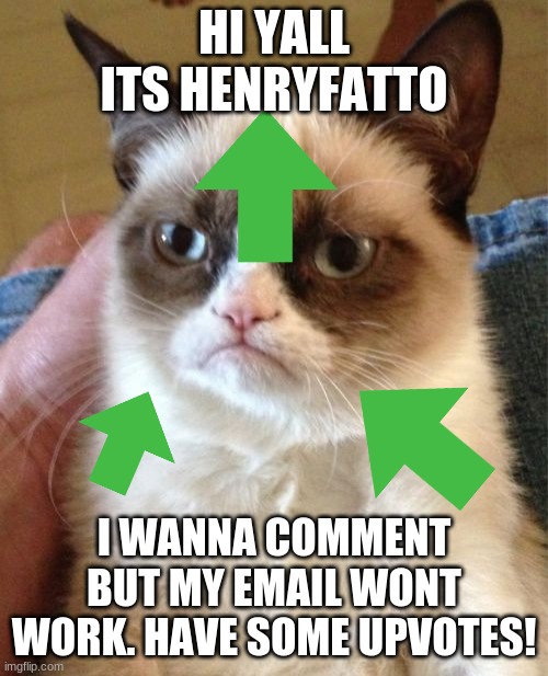 henry fatto here! | HI YALL ITS HENRYFATTO; I WANNA COMMENT BUT MY EMAIL WONT WORK. HAVE SOME UPVOTES! | image tagged in memes,grumpy cat,upvotes,henryfatto,love dez memes,okish memes | made w/ Imgflip meme maker