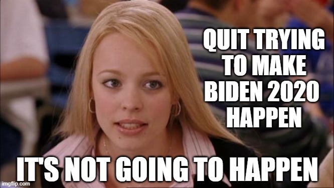 Joe Biden, worst candidate EVER | QUIT TRYING
 TO MAKE 
BIDEN 2020 
HAPPEN; IT'S NOT GOING TO HAPPEN | image tagged in memes,its not going to happen,biden | made w/ Imgflip meme maker