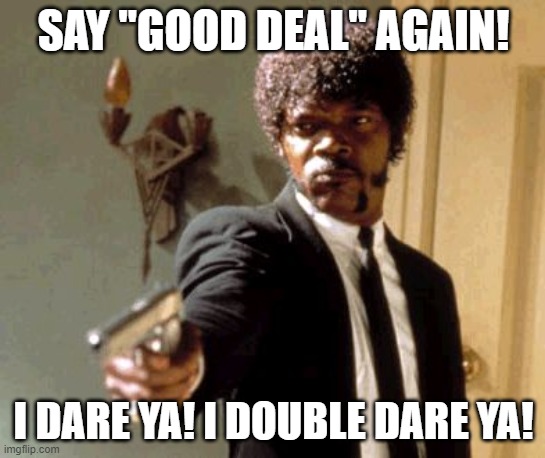 Bringing Mr. Jackson to my next car purchase to negotiate! LOL :) | SAY "GOOD DEAL" AGAIN! I DARE YA! I DOUBLE DARE YA! | image tagged in say again,cars,car salesman,funny,memes,imgflip | made w/ Imgflip meme maker
