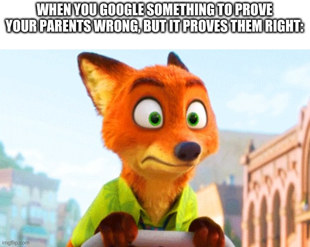 Zootopia Nick Awkward |  WHEN YOU GOOGLE SOMETHING TO PROVE YOUR PARENTS WRONG, BUT IT PROVES THEM RIGHT: | image tagged in zootopia nick awkward | made w/ Imgflip meme maker
