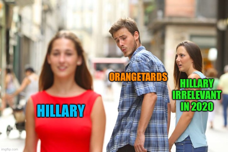 Distracted Boyfriend Meme | HILLARY ORANGETARDS HILLARY IRRELEVANT IN 2020 | image tagged in memes,distracted boyfriend | made w/ Imgflip meme maker