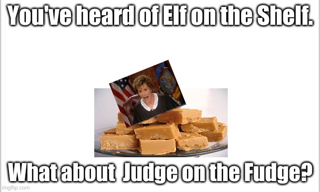 white background | You've heard of Elf on the Shelf. What about  Judge on the Fudge? | image tagged in white background | made w/ Imgflip meme maker
