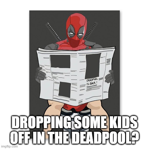 Droppin' a Deuce | DROPPING SOME KIDS OFF IN THE DEADPOOL? | image tagged in funny superhero | made w/ Imgflip meme maker