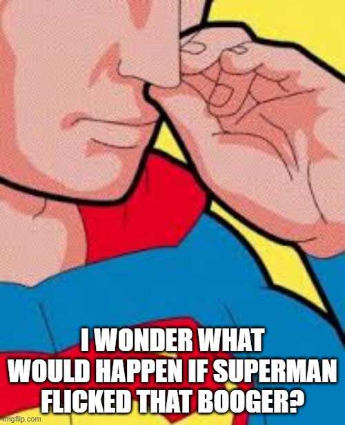 SuperSnot | I WONDER WHAT WOULD HAPPEN IF SUPERMAN FLICKED THAT BOOGER? | image tagged in superman | made w/ Imgflip meme maker