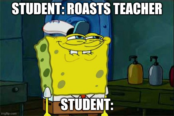 Don't You Squidward | STUDENT: ROASTS TEACHER; STUDENT: | image tagged in memes,don't you squidward | made w/ Imgflip meme maker