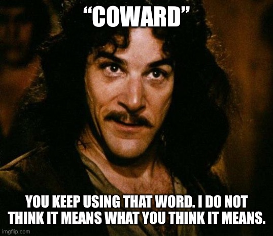 PA Gov. Tom Wolf | “COWARD”; YOU KEEP USING THAT WORD. I DO NOT THINK IT MEANS WHAT YOU THINK IT MEANS. | image tagged in memes,inigo montoya,tom wolf,coward | made w/ Imgflip meme maker