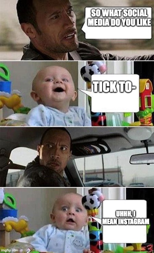 tick to- uhh instagram | SO WHAT SOCIAL MEDIA DO YOU LIKE; TICK TO-; UHHH, I MEAN INSTAGRAM | image tagged in the rock driving baby | made w/ Imgflip meme maker
