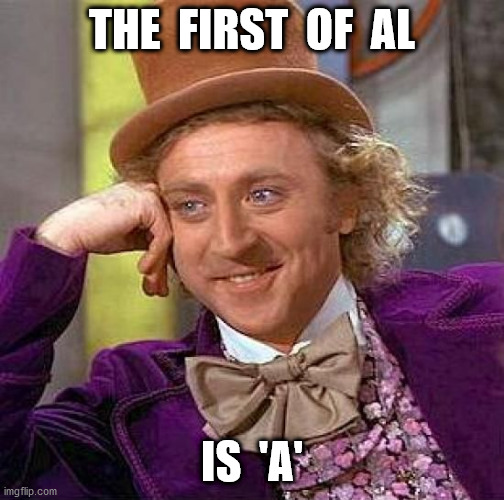 Creepy Condescending Wonka Meme | THE  FIRST  OF  AL IS  'A' | image tagged in memes,creepy condescending wonka | made w/ Imgflip meme maker