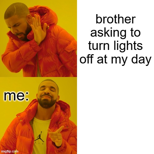 lol my bro | brother asking to turn lights off at my day; me: | image tagged in memes,drake hotline bling | made w/ Imgflip meme maker